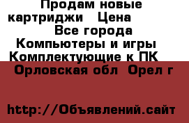 Продам новые картриджи › Цена ­ 2 300 - Все города Компьютеры и игры » Комплектующие к ПК   . Орловская обл.,Орел г.